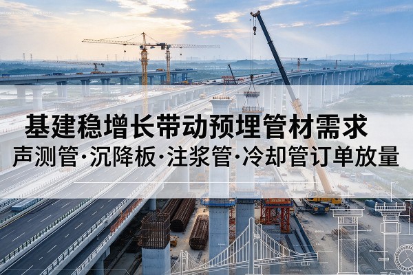 海淀区基建稳增长带动预埋监测管材需求，声测管、沉降板、注浆管订单持续放量