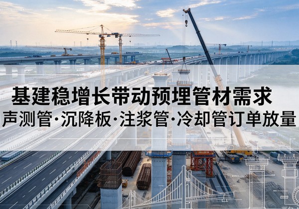 海淀区基建稳增长带动预埋监测管材需求，声测管、沉降板、注浆管订单持续放量
